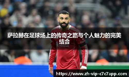 萨拉赫在足球场上的传奇之路与个人魅力的完美结合