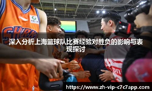 深入分析上海篮球队比赛经验对胜负的影响与表现探讨