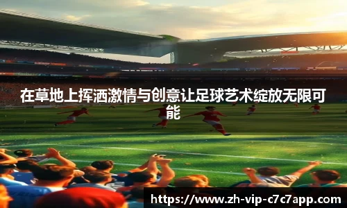 在草地上挥洒激情与创意让足球艺术绽放无限可能